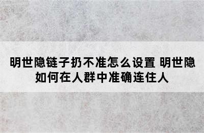 明世隐链子扔不准怎么设置 明世隐如何在人群中准确连住人